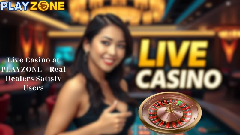 Live Casino at PLAYZONE - Real Dealers Satisfy Users